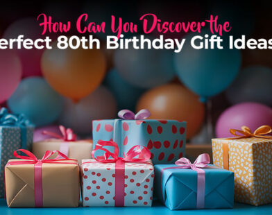 How Can You Discover the Perfect 80th Birthday Gift Ideas