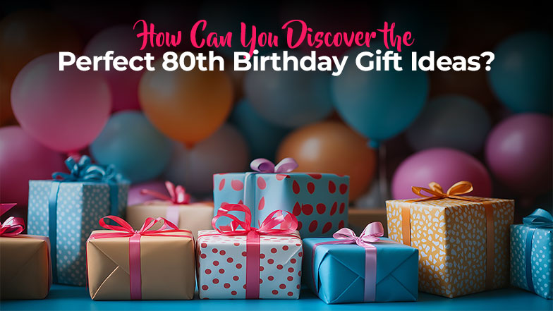 How Can You Discover the Perfect 80th Birthday Gift Ideas